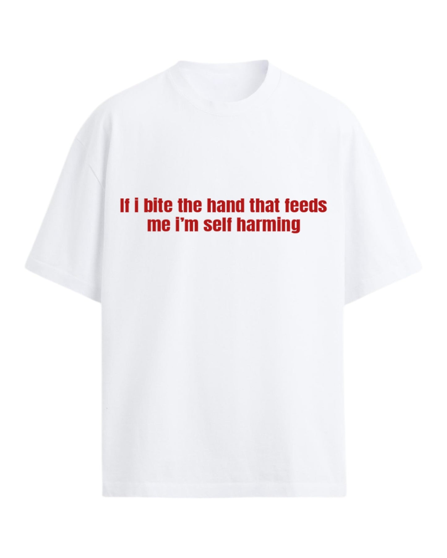 IF I BITE THE HAND THAT FEEDS ME I'M SELF HARMING OVERSIZED SLOGAN TEE