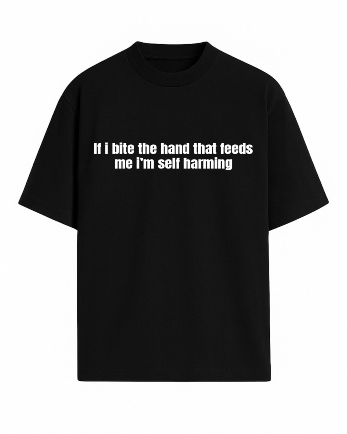 IF I BITE THE HAND THAT FEEDS ME I'M SELF HARMING OVERSIZED SLOGAN TEE