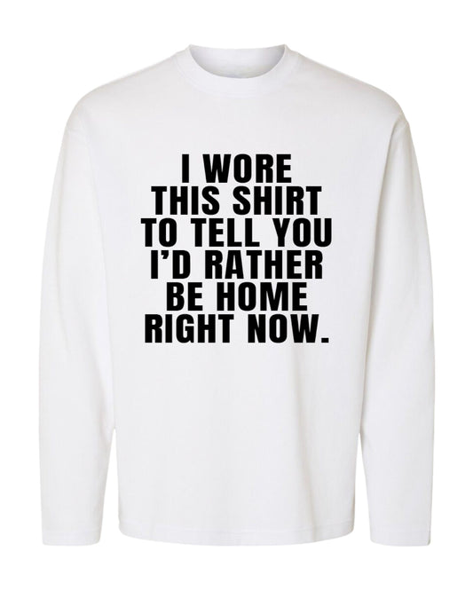 I WORE THIS SHIRT TO TELL YOU I’D RATHER BE HOME RIGHT NOW OVERSIZED SLOGAN TEE