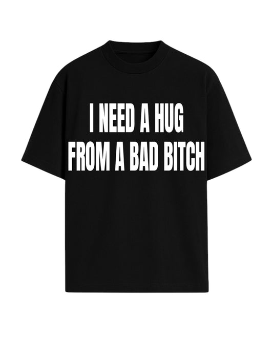 I NEED A HUG FROM A BAD BITCH OVERSIZED SLOGAN TEE